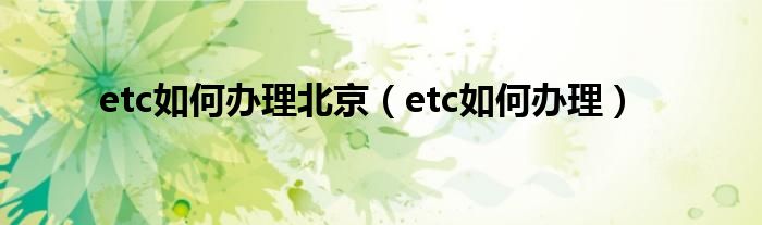 etc如何办理北京（etc如何办理）