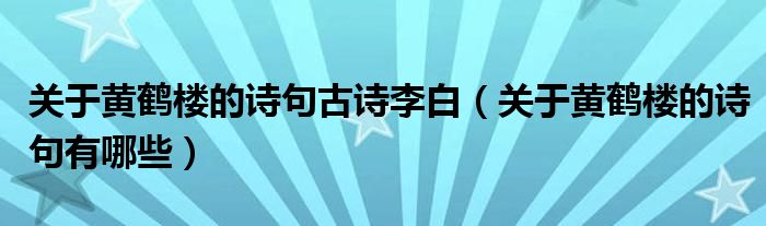关于黄鹤楼的诗句古诗李白（关于黄鹤楼的诗句有哪些）