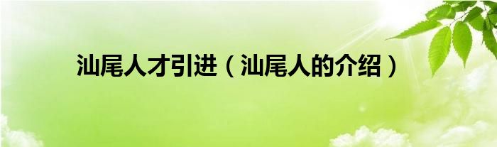 汕尾人才引进（汕尾人的介绍）