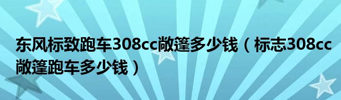 东风标致跑车308cc敞篷多少钱（标志308cc敞篷跑车多少钱）