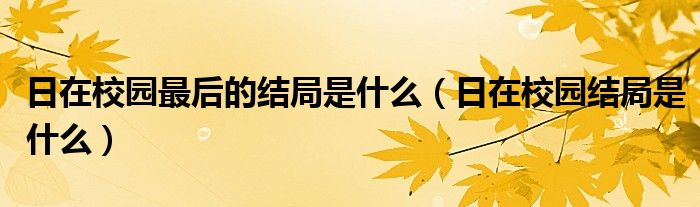 日在校园最后的结局是什么（日在校园结局是什么）
