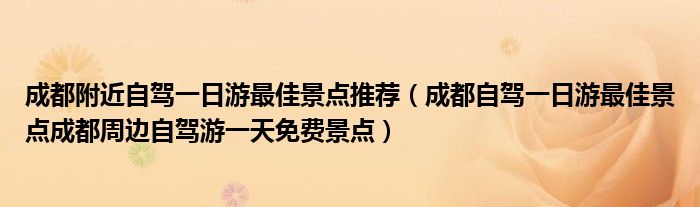 成都附近自驾一日游最佳景点推荐（成都自驾一日游最佳景点成都周边自驾游一天免费景点）