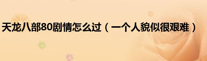 天龙八部80剧情怎么过（一个人貌似很艰难）