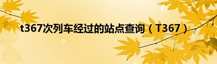 t367次列车经过的站点查询（T367）
