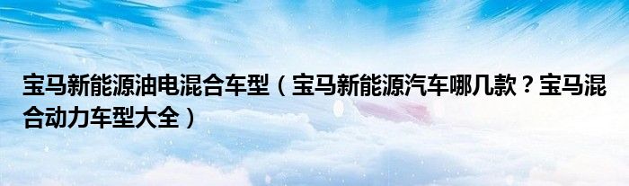 宝马新能源油电混合车型（宝马新能源汽车哪几款？宝马混合动力车型大全）