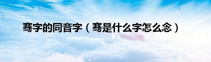 骞字的同音字（骞是什么字怎么念）