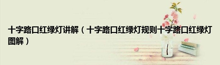 十字路口红绿灯讲解（十字路口红绿灯规则十字路口红绿灯图解）
