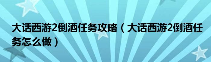 大话西游2倒酒任务攻略（大话西游2倒酒任务怎么做）