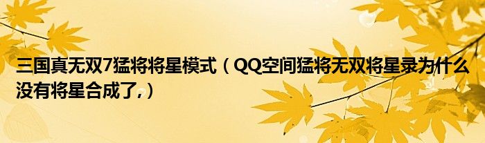 三国真无双7猛将将星模式（QQ空间猛将无双将星录为什么没有将星合成了,）