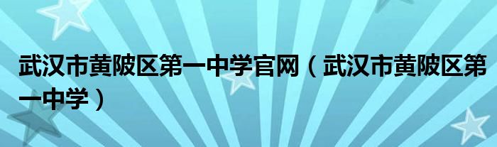 武汉市黄陂区第一中学官网（武汉市黄陂区第一中学）