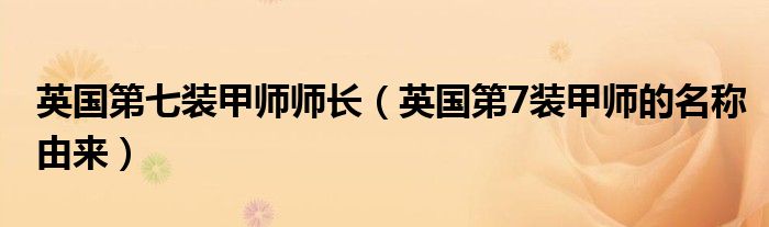 英国第七装甲师师长（英国第7装甲师的名称由来）