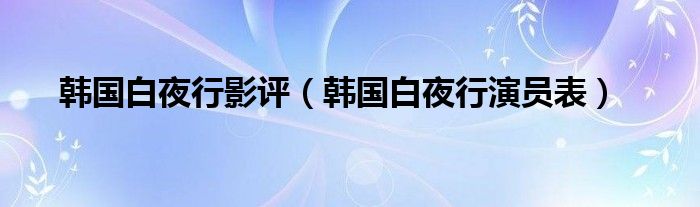 韩国白夜行影评（韩国白夜行演员表）