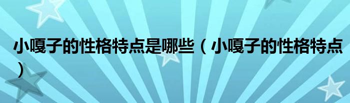 小嘎子的性格特点是哪些（小嘎子的性格特点）