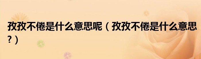 孜孜不倦是什么意思呢（孜孜不倦是什么意思?）