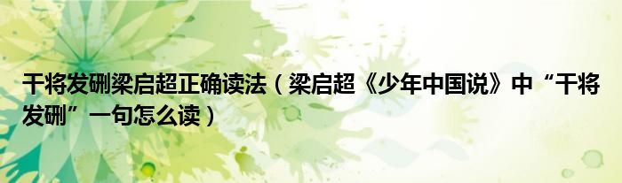 干将发硎梁启超正确读法（梁启超《少年中国说》中“干将发硎”一句怎么读）