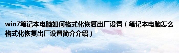 win7笔记本电脑如何格式化恢复出厂设置（笔记本电脑怎么格式化恢复出厂设置简介介绍）