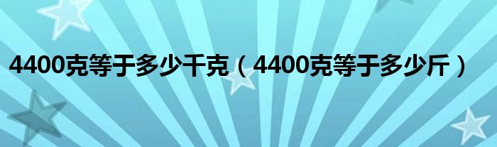 4400克等于多少千克（4400克等于多少斤）