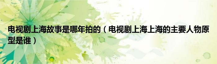 电视剧上海故事是哪年拍的（电视剧上海上海的主要人物原型是谁）