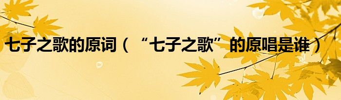 七子之歌的原词（“七子之歌”的原唱是谁）