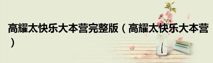 高耀太快乐大本营完整版（高耀太快乐大本营）