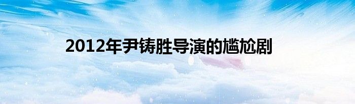 2012年尹铸胜导演的尴尬剧