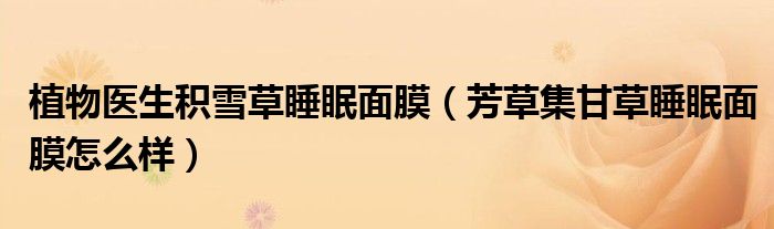 植物医生积雪草睡眠面膜（芳草集甘草睡眠面膜怎么样）