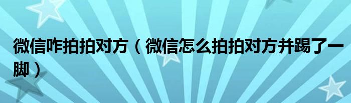 微信咋拍拍对方（微信怎么拍拍对方并踢了一脚）