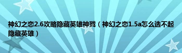 神幻之恋2.6攻略隐藏英雄神戮（神幻之恋1.5a怎么选不起隐藏英雄）