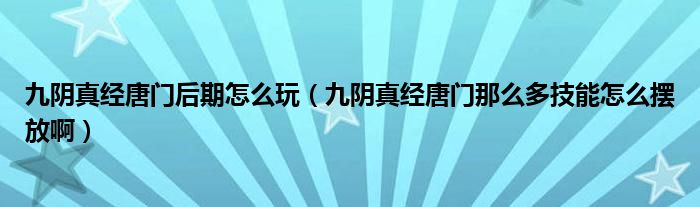 九阴真经唐门后期怎么玩（九阴真经唐门那么多技能怎么摆放啊）