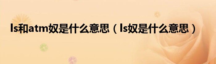 ls和atm奴是什么意思（ls奴是什么意思）