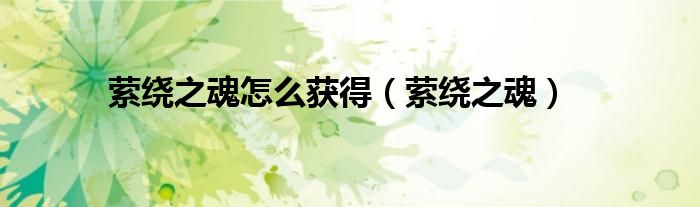 萦绕之魂怎么获得（萦绕之魂）