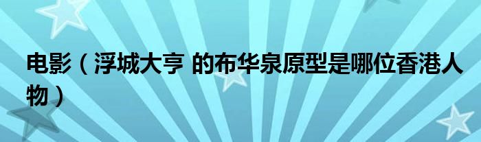 电影（浮城大亨 的布华泉原型是哪位香港人物）