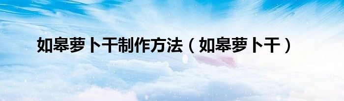 如皋萝卜干制作方法（如皋萝卜干）