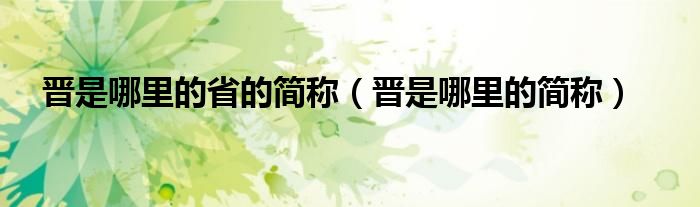 晋是哪里的省的简称（晋是哪里的简称）