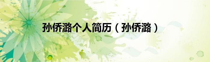 孙侨潞个人简历（孙侨潞）