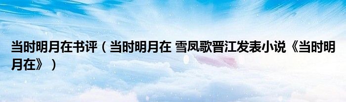 当时明月在书评（当时明月在 雪凤歌晋江发表小说《当时明月在》）