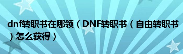 dnf转职书在哪领（DNF转职书（自由转职书）怎么获得）