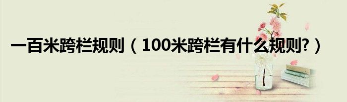 一百米跨栏规则（100米跨栏有什么规则?）