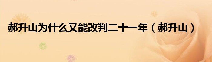 郝升山为什么又能改判二十一年（郝升山）