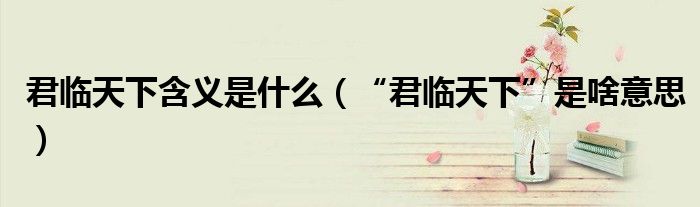 君临天下含义是什么（“君临天下”是啥意思）