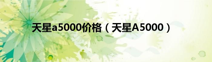 天星a5000价格（天星A5000）