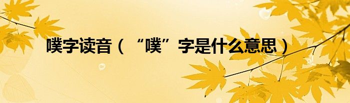 噗字读音（“噗”字是什么意思）