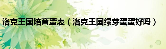 洛克王国培育蛋表（洛克王国绿芽蛋蛋好吗）