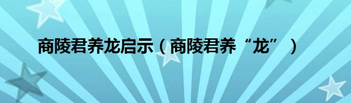 商陵君养龙启示（商陵君养“龙”）