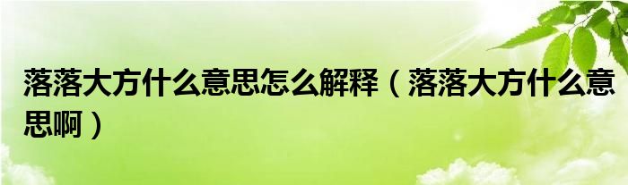 落落大方什么意思怎么解释（落落大方什么意思啊）