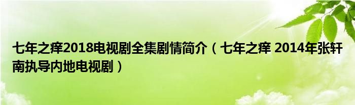 七年之痒2018电视剧全集剧情简介（七年之痒 2014年张轩南执导内地电视剧）