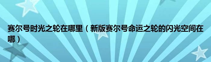 赛尔号时光之轮在哪里（新版赛尔号命运之轮的闪光空间在哪）