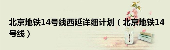 北京地铁14号线西延详细计划（北京地铁14号线）