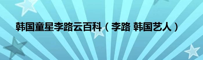 韩国童星李路云百科（李路 韩国艺人）