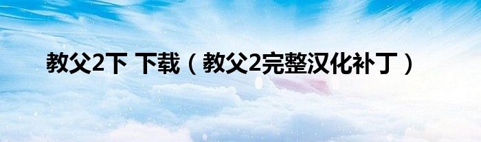 教父2下 下载（教父2完整汉化补丁）